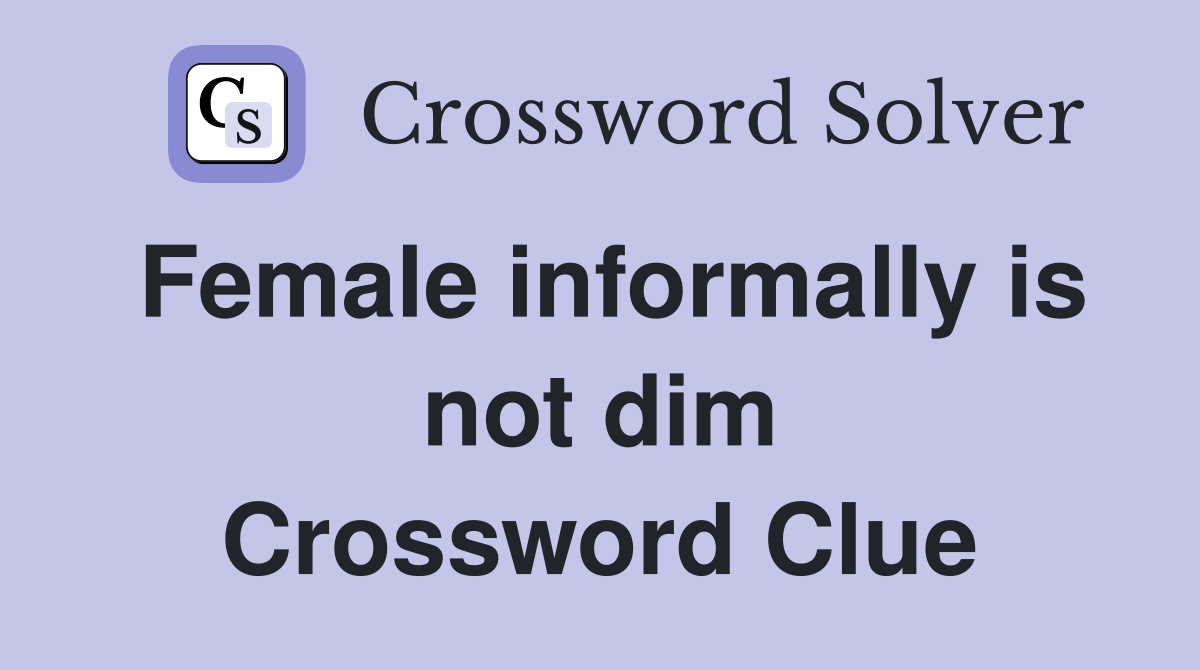 Female informally is not dim Crossword Clue