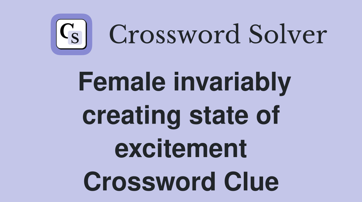 Female invariably creating state of excitement Crossword Clue