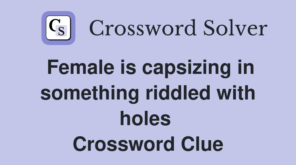 Female is capsizing in something riddled with holes  Crossword Clue
