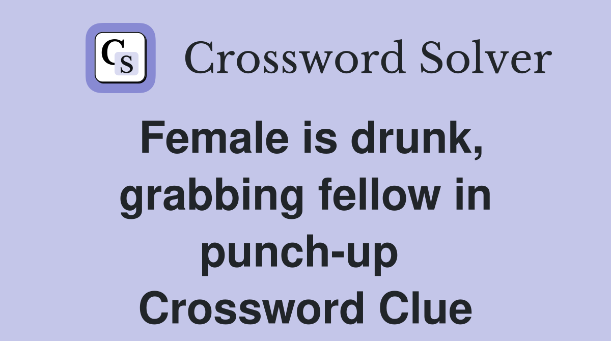 Female is drunk, grabbing fellow in punch-up  Crossword Clue