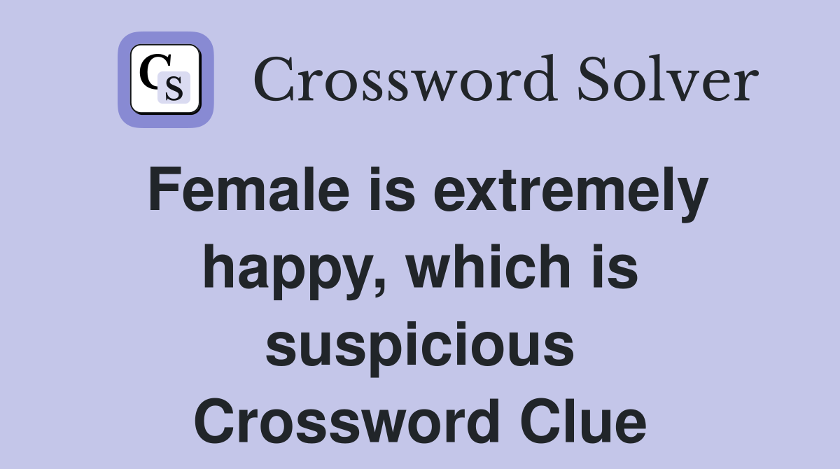 Female is extremely happy, which is suspicious Crossword Clue
