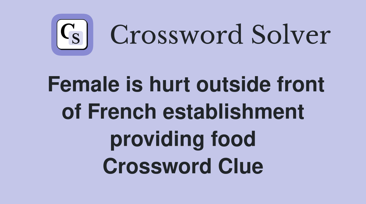 Female is hurt outside front of French establishment providing food Crossword Clue