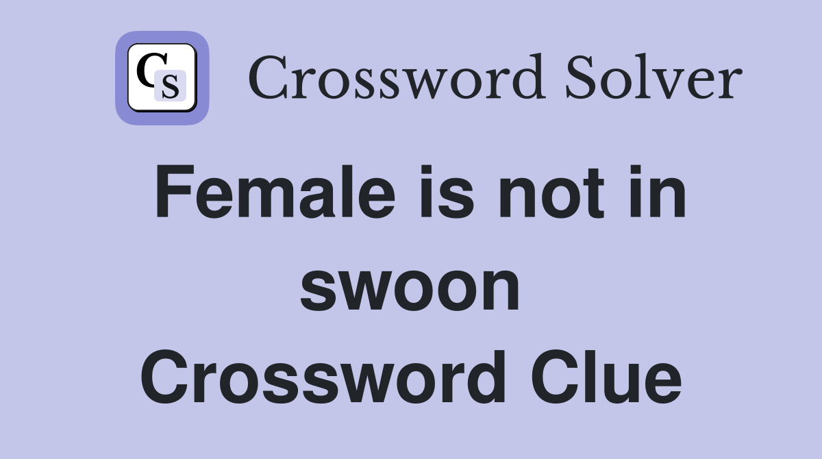 Female is not in swoon Crossword Clue
