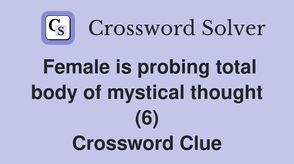 Female is probing total body of mystical thought (6) Crossword Clue