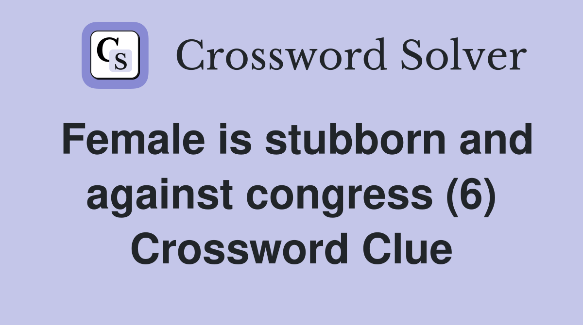 Female is stubborn and against congress (6) Crossword Clue