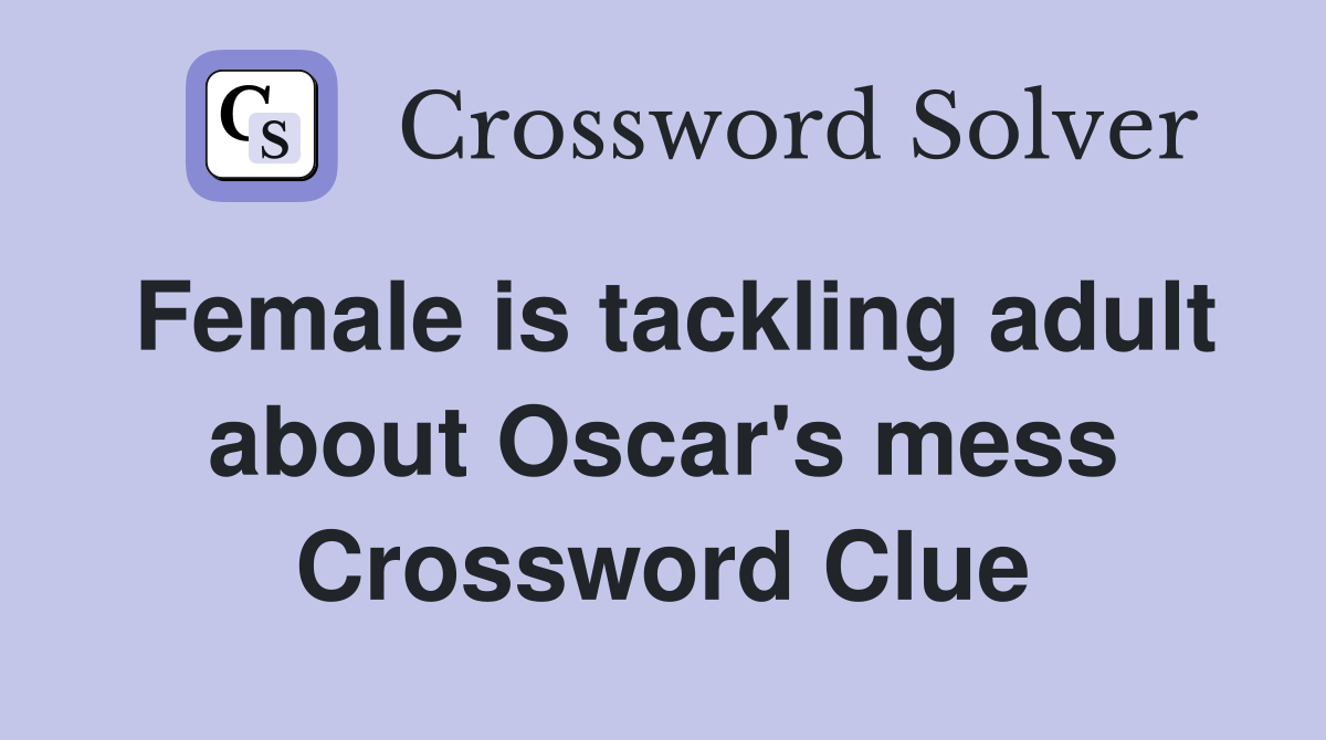 Female is tackling adult about Oscar's mess Crossword Clue