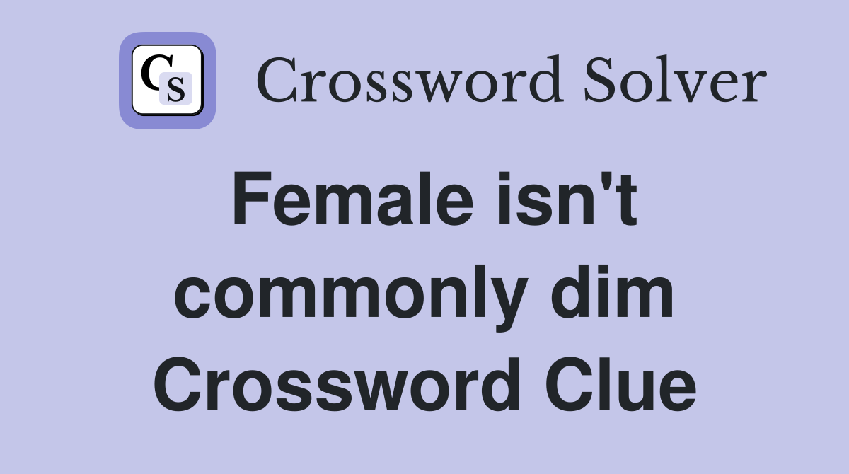 Female isn't commonly dim Crossword Clue