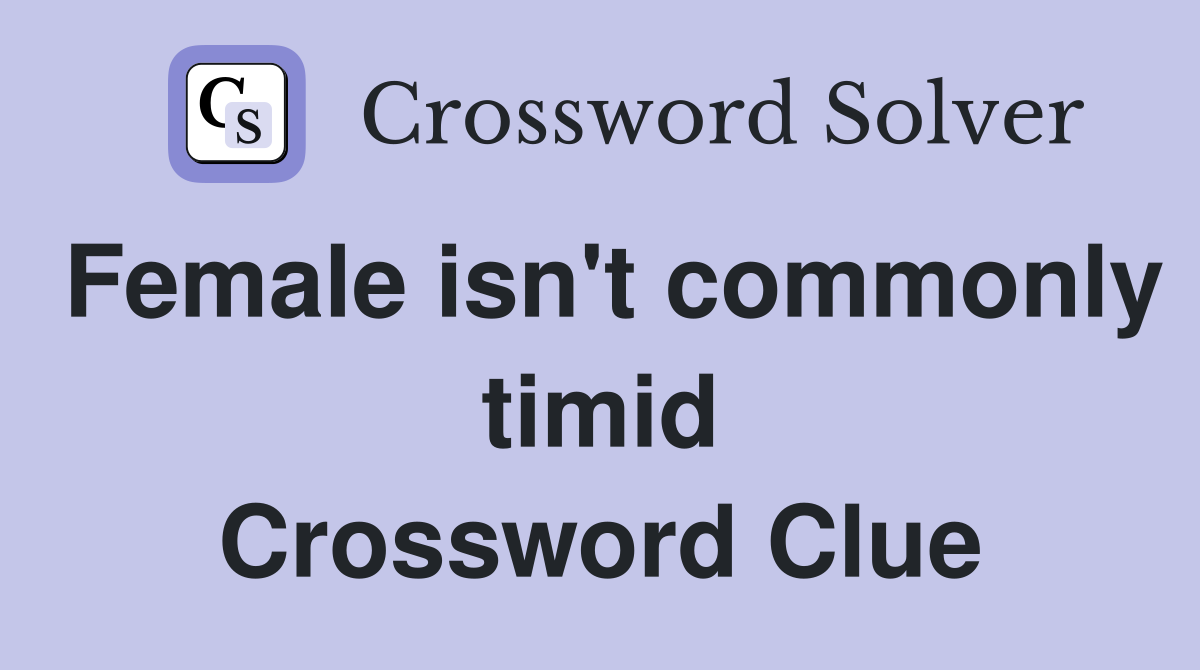 Female isn't commonly timid Crossword Clue