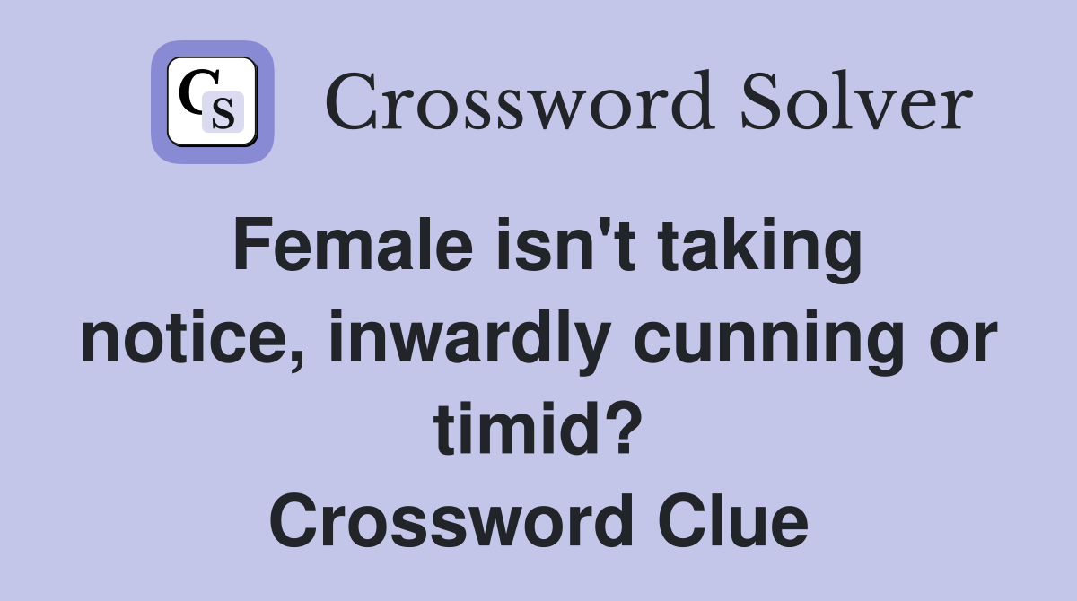 Female isn't taking notice, inwardly cunning or timid? Crossword Clue