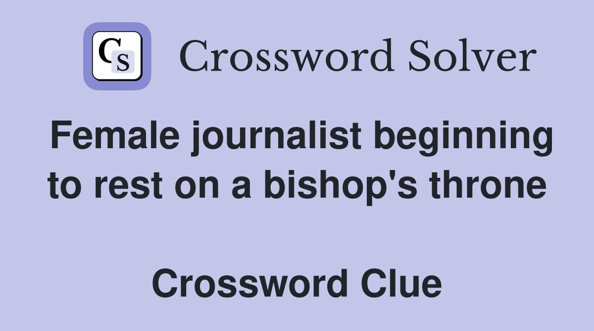 Female journalist beginning to rest on a bishop's throne  Crossword Clue