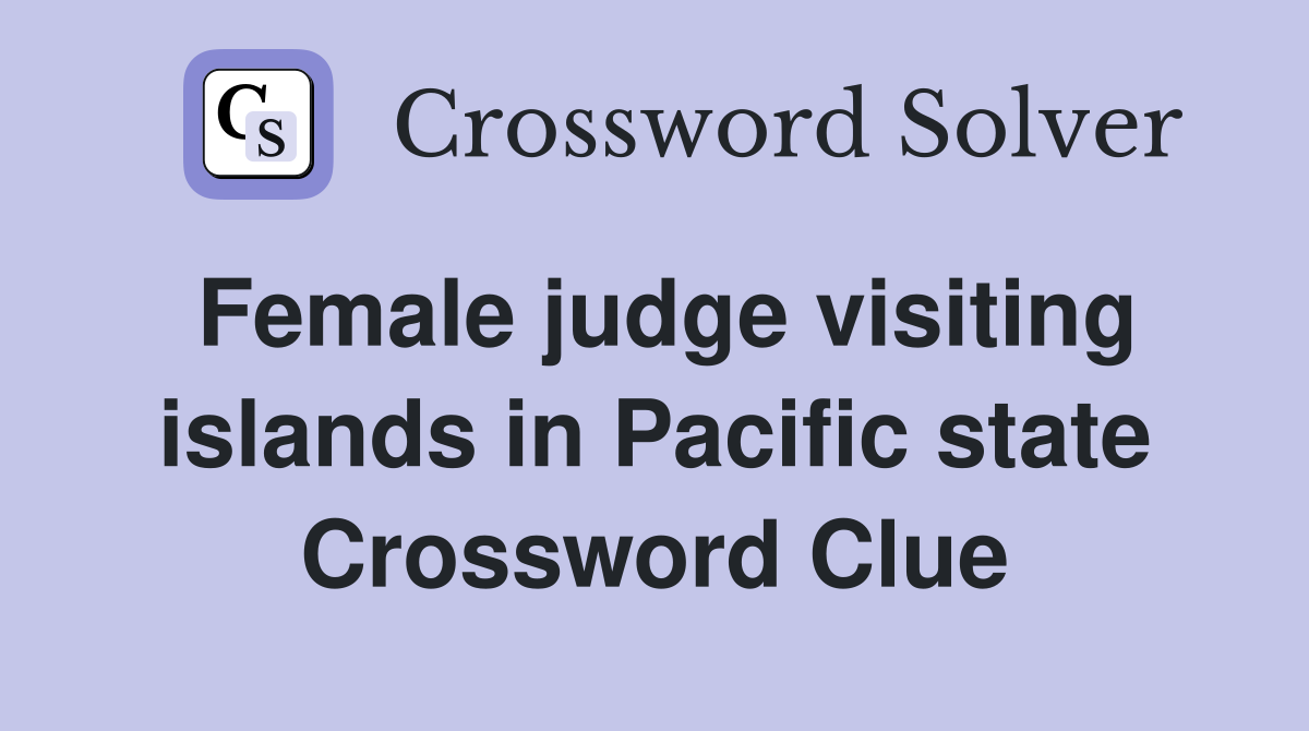 Female judge visiting islands in Pacific state Crossword Clue