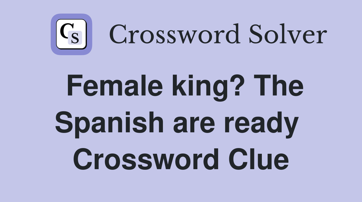 Female king? The Spanish are ready  Crossword Clue