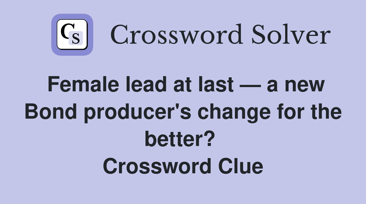 Female lead at last — a new Bond producer's change for the better?  Crossword Clue