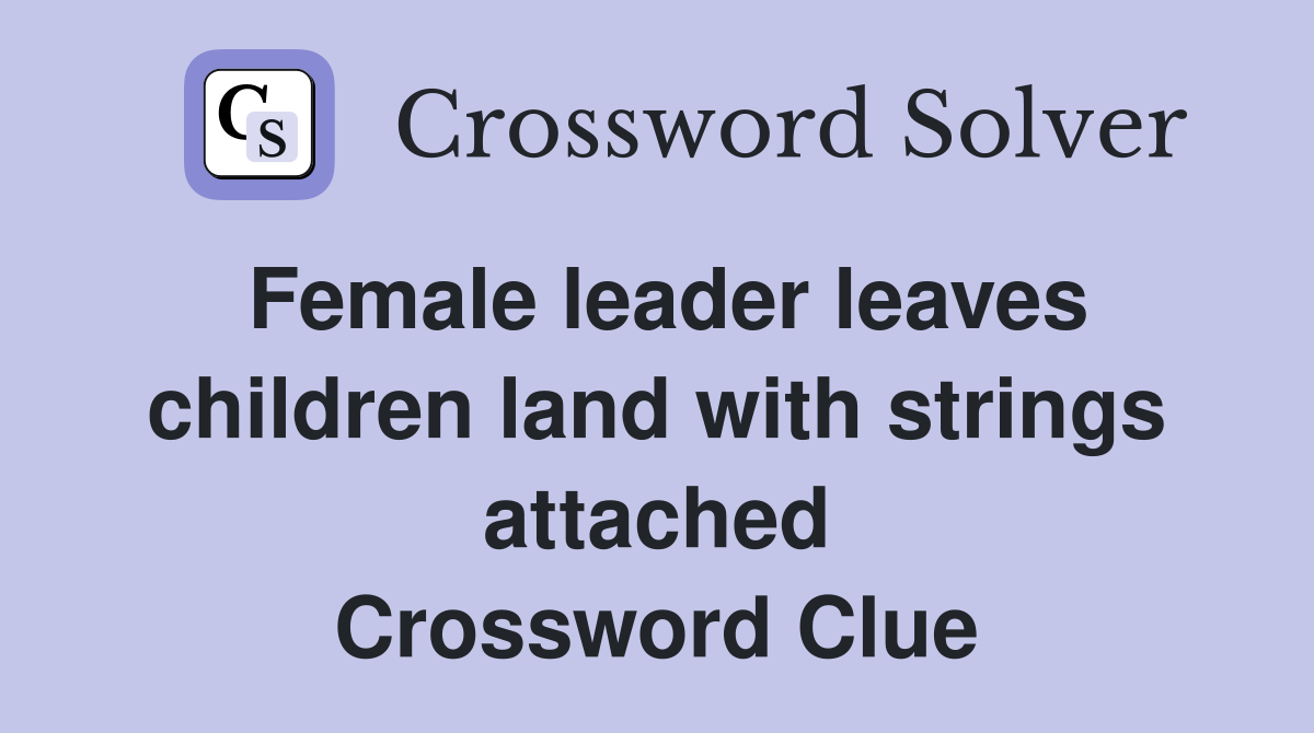 Female leader leaves children land with strings attached Crossword Clue