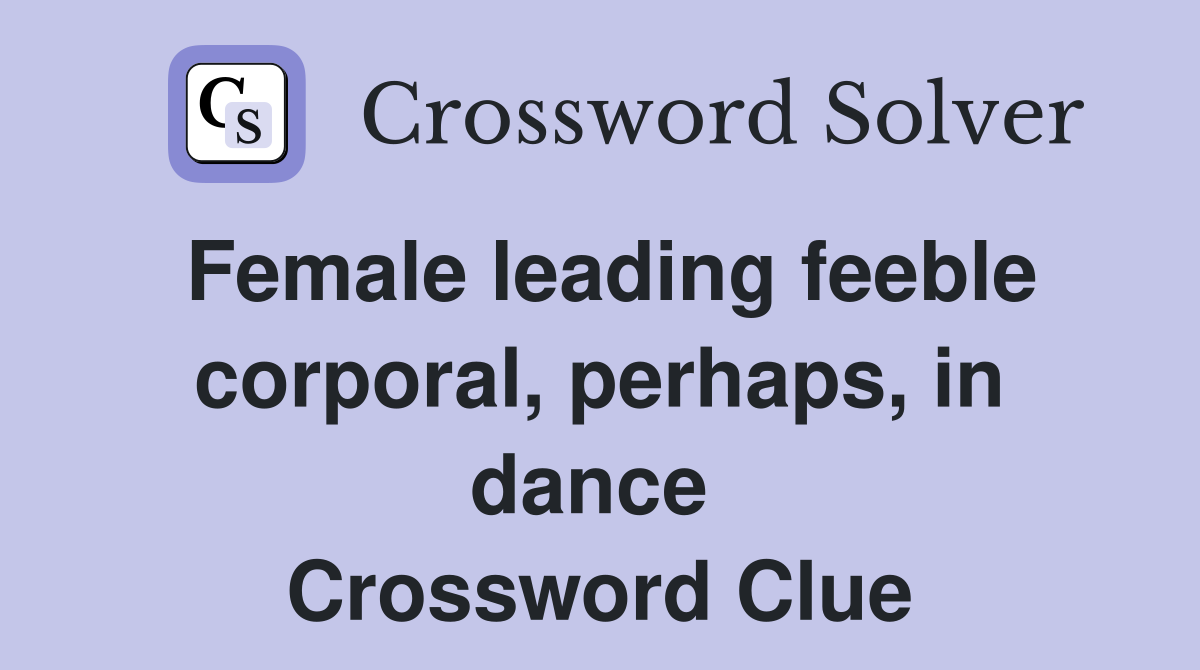 Female leading feeble corporal, perhaps, in dance  Crossword Clue
