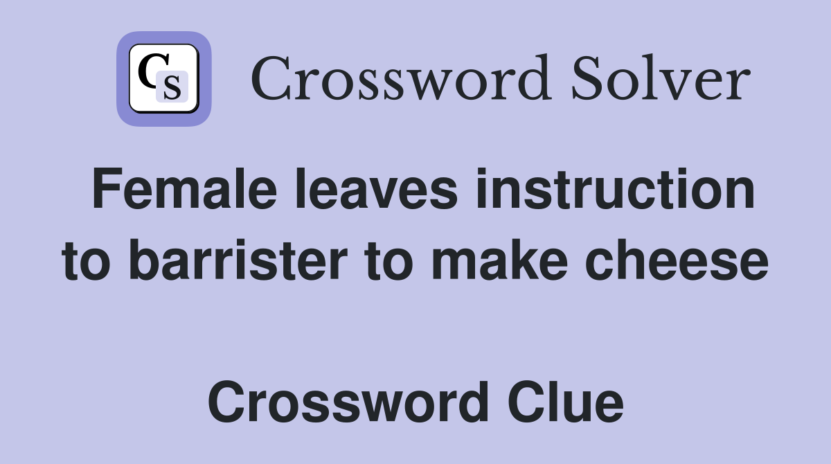 Female leaves instruction to barrister to make cheese  Crossword Clue