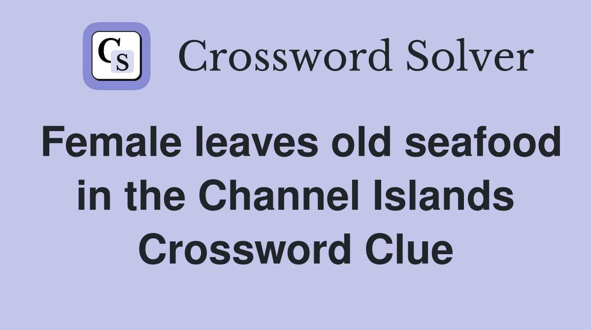 Female leaves old seafood in the Channel Islands Crossword Clue