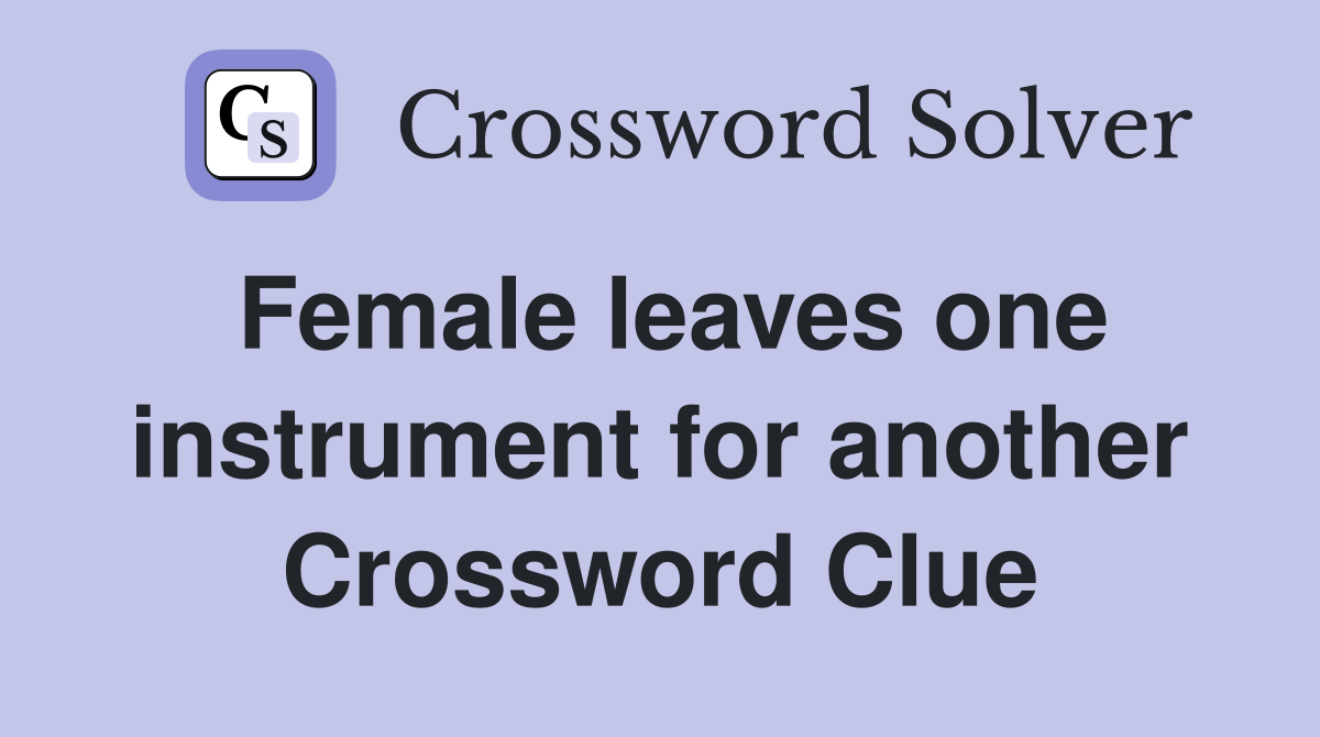 Female leaves one instrument for another Crossword Clue