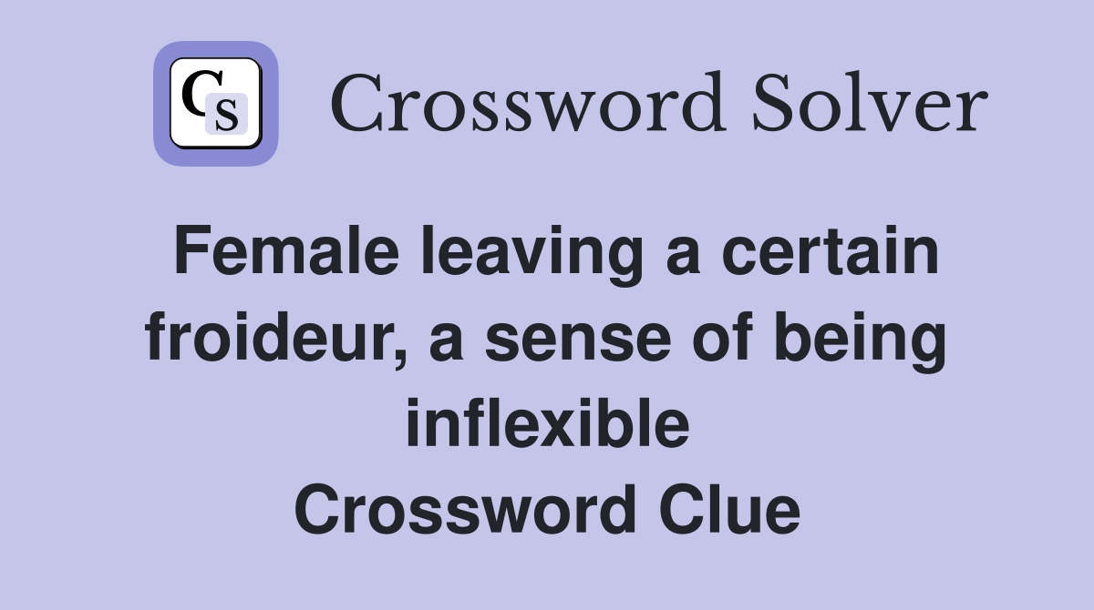 Female leaving a certain froideur, a sense of being inflexible Crossword Clue