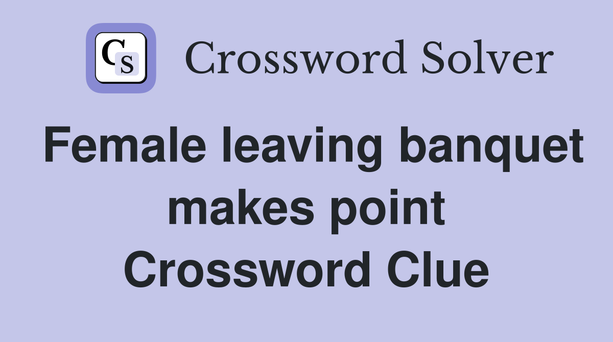 Female leaving banquet makes point Crossword Clue