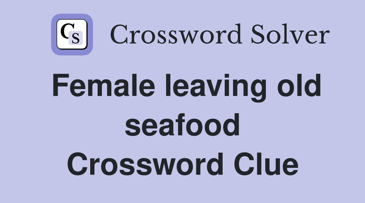 Female leaving old seafood Crossword Clue
