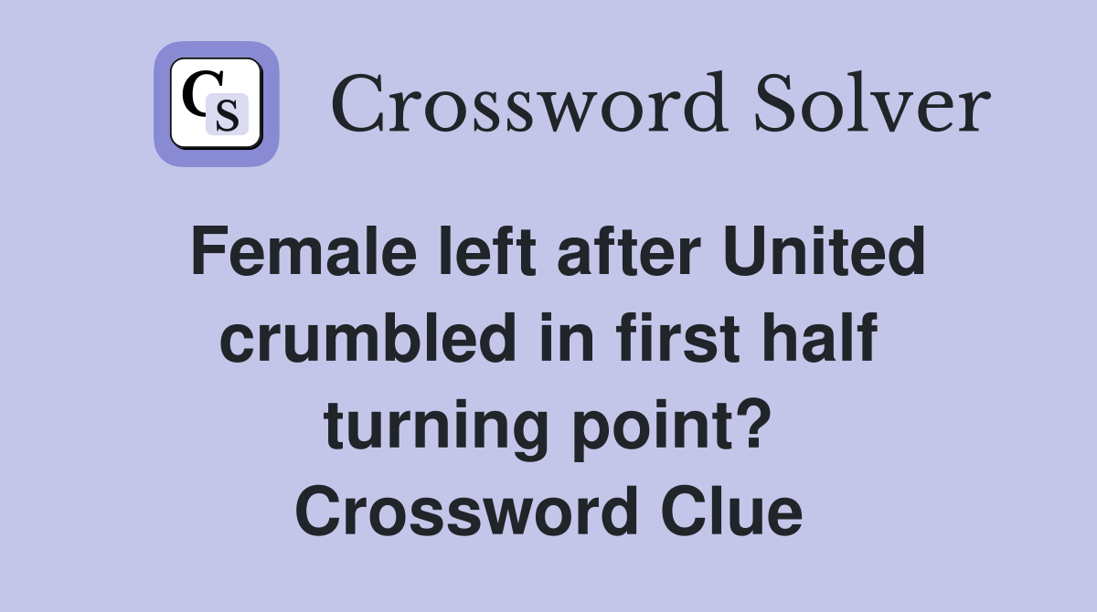 Female left after United crumbled in first half turning point? Crossword Clue
