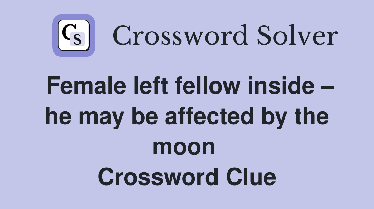 Female left fellow inside – he may be affected by the moon  Crossword Clue