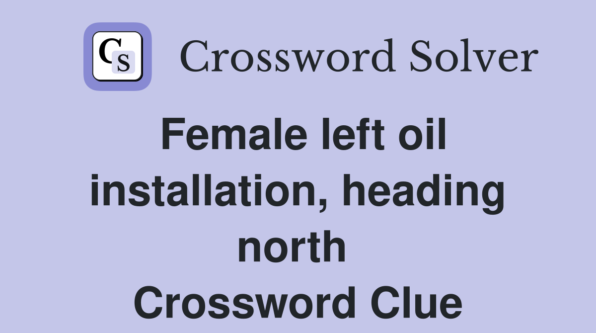 Female left oil installation, heading north  Crossword Clue