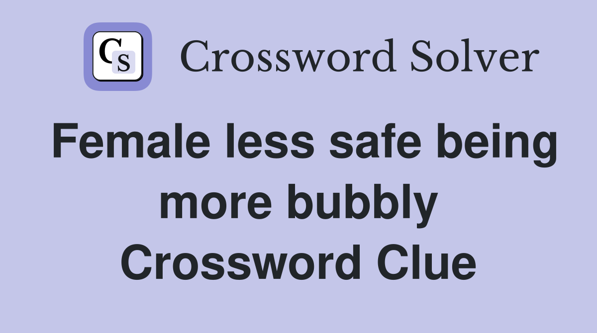 Female less safe being more bubbly Crossword Clue