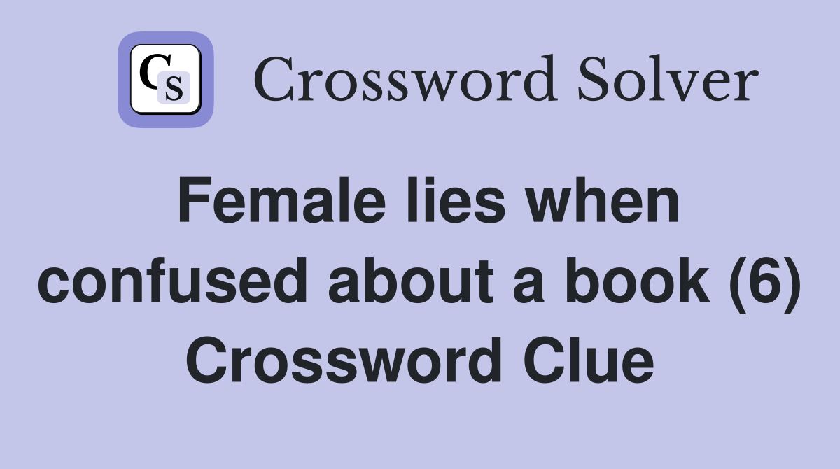 Female lies when confused about a book (6) Crossword Clue