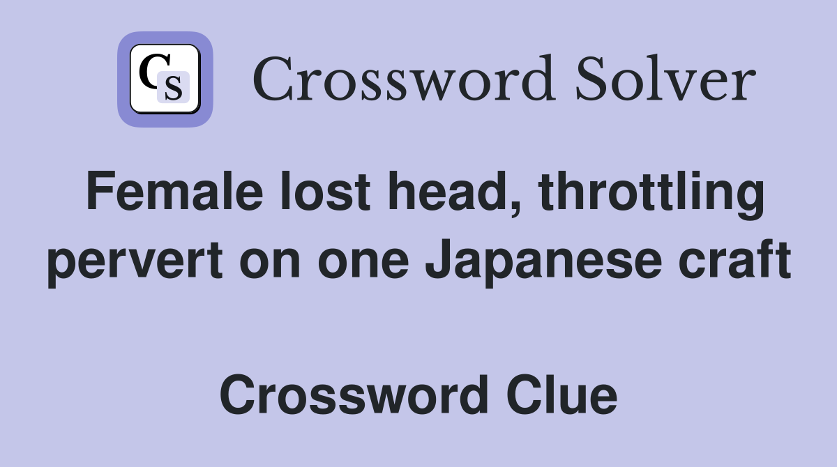 Female lost head, throttling pervert on one Japanese craft  Crossword Clue
