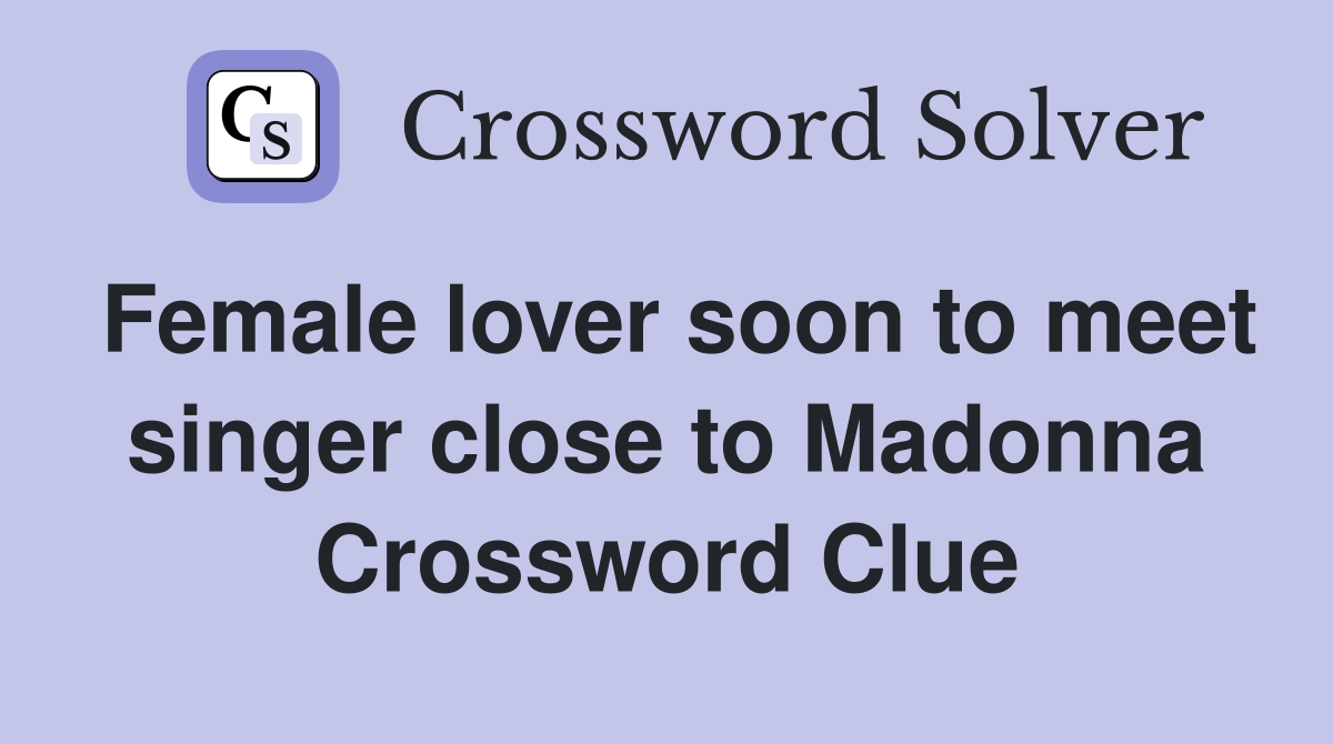 Female lover soon to meet singer close to Madonna Crossword Clue