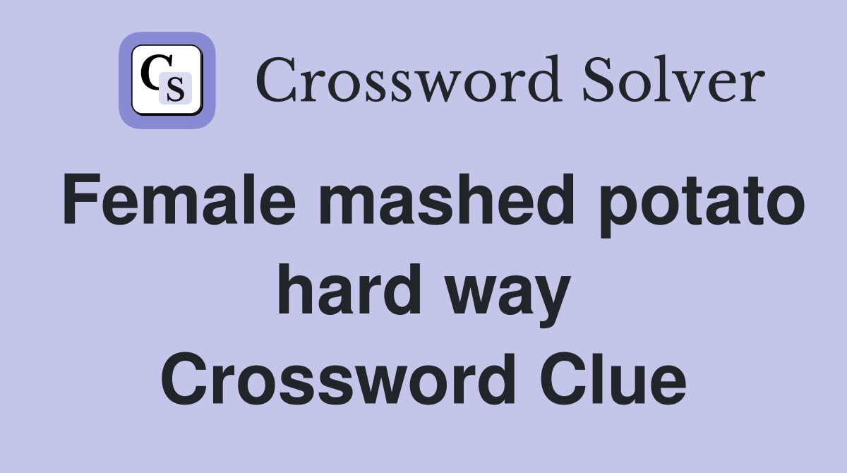 Female mashed potato hard way Crossword Clue