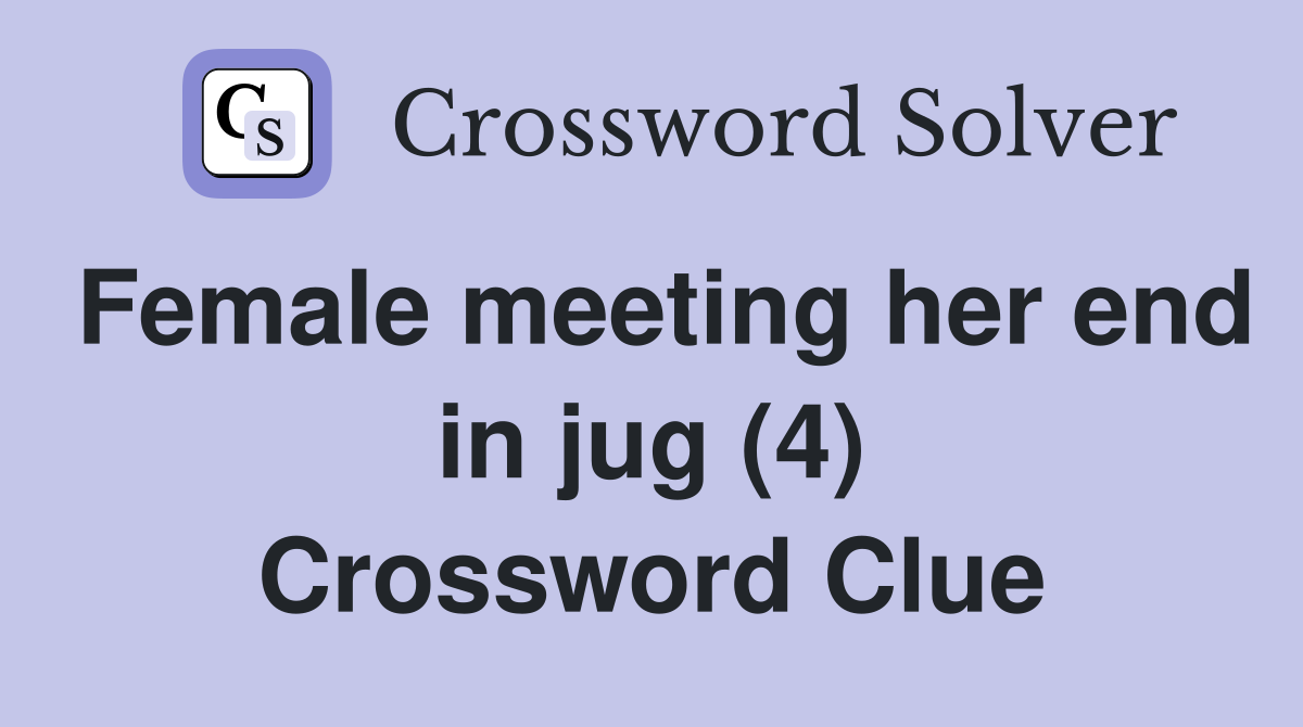 Female meeting her end in jug (4) Crossword Clue