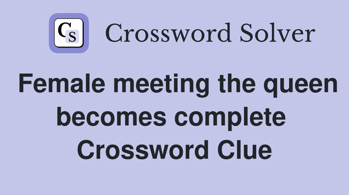 Female meeting the queen becomes complete  Crossword Clue