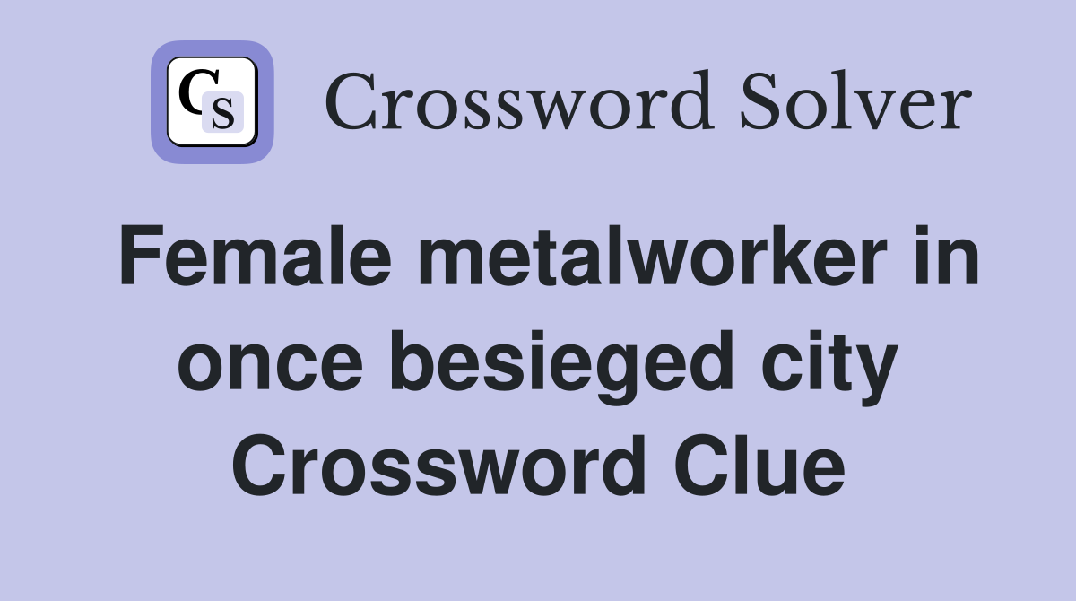 Female metalworker in once besieged city Crossword Clue