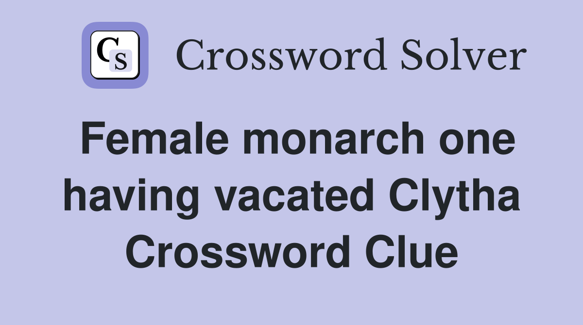 Female monarch one having vacated Clytha Crossword Clue
