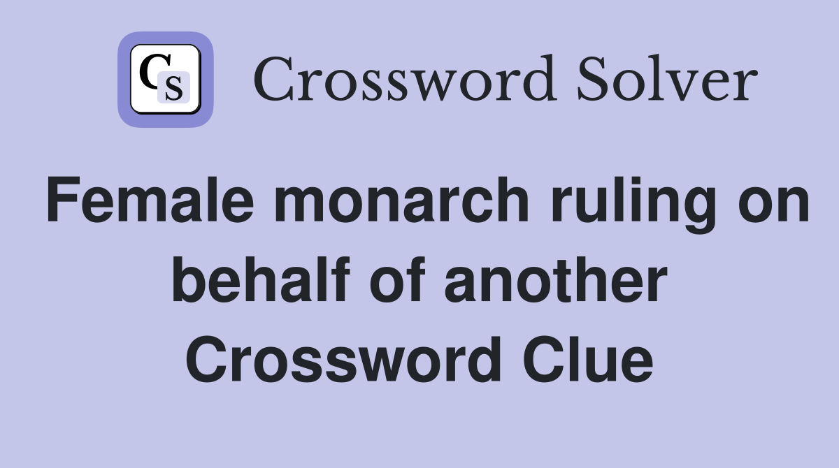 Female monarch ruling on behalf of another Crossword Clue