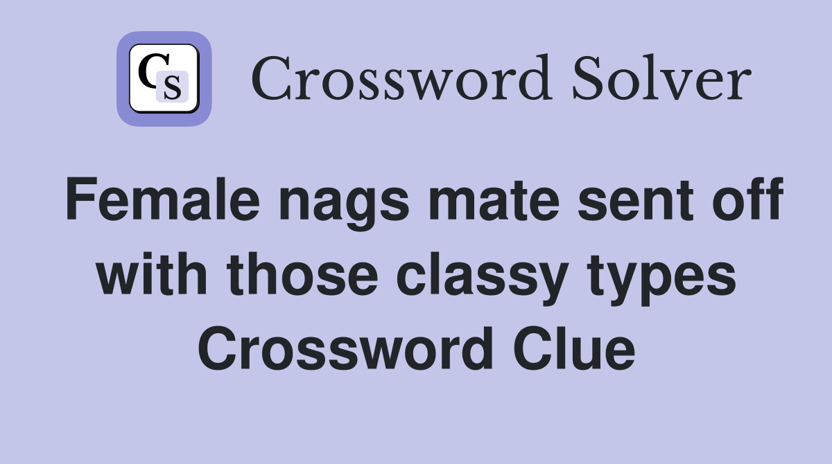 Female nags mate sent off with those classy types Crossword Clue
