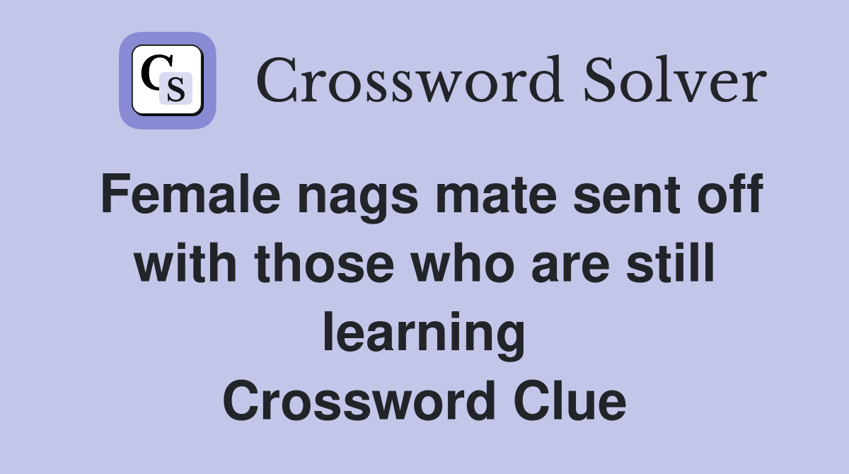 Female nags mate sent off with those who are still learning Crossword Clue