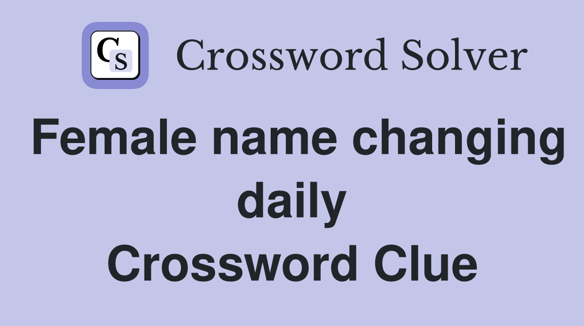 Female name changing daily Crossword Clue