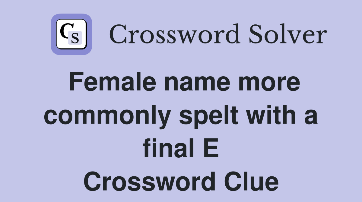 Female name more commonly spelt with a final E Crossword Clue