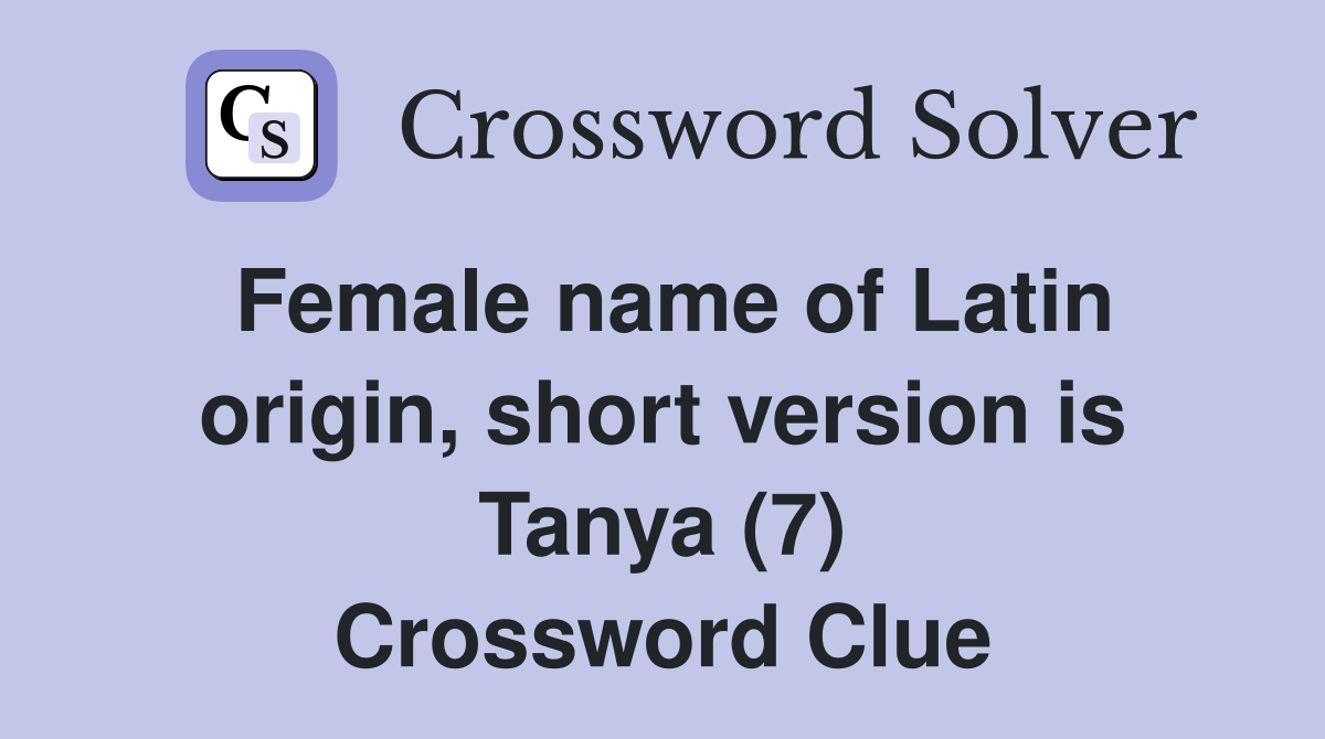 Female name of Latin origin, short version is Tanya (7) Crossword Clue