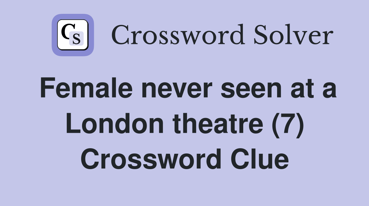 Female never seen at a London theatre (7) Crossword Clue