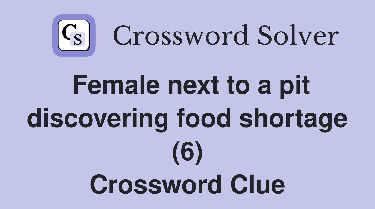 Female next to a pit discovering food shortage (6) Crossword Clue