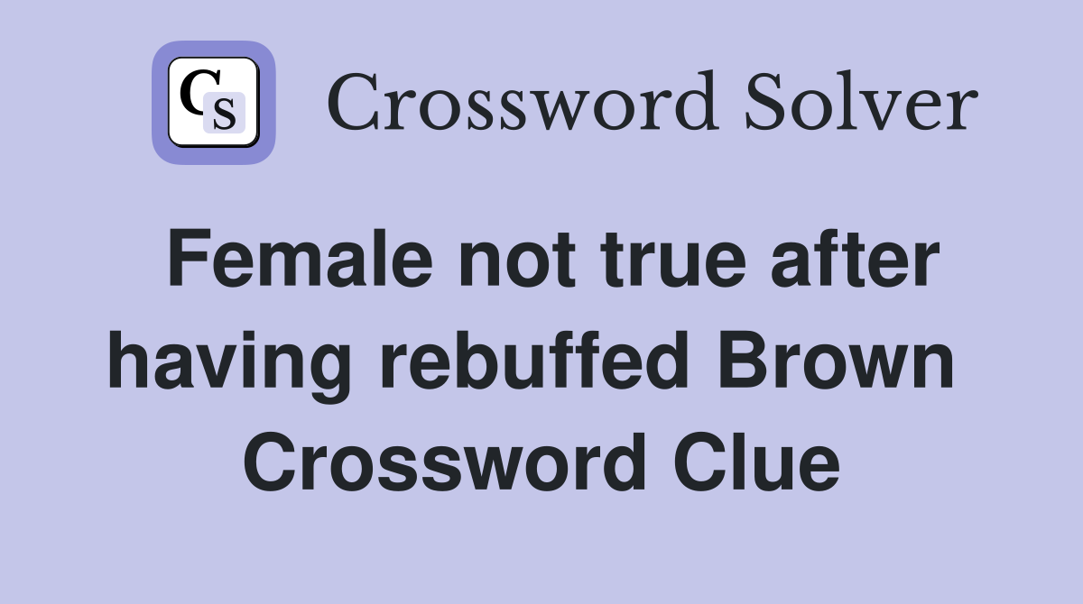 Female not true after having rebuffed Brown  Crossword Clue