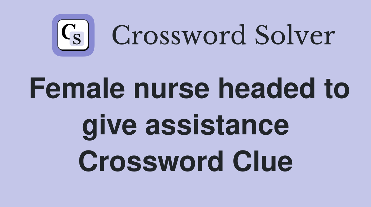 Female nurse headed to give assistance Crossword Clue