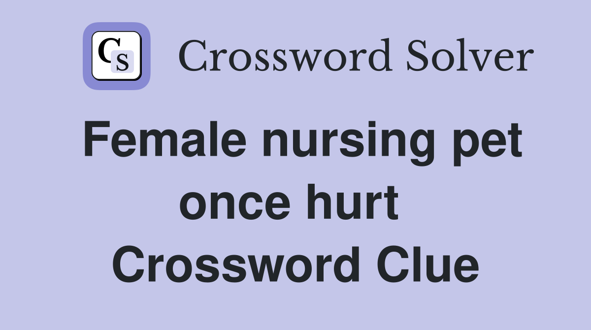 Female nursing pet once hurt  Crossword Clue