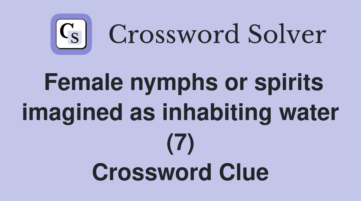 Female nymphs or spirits imagined as inhabiting water (7) Crossword Clue