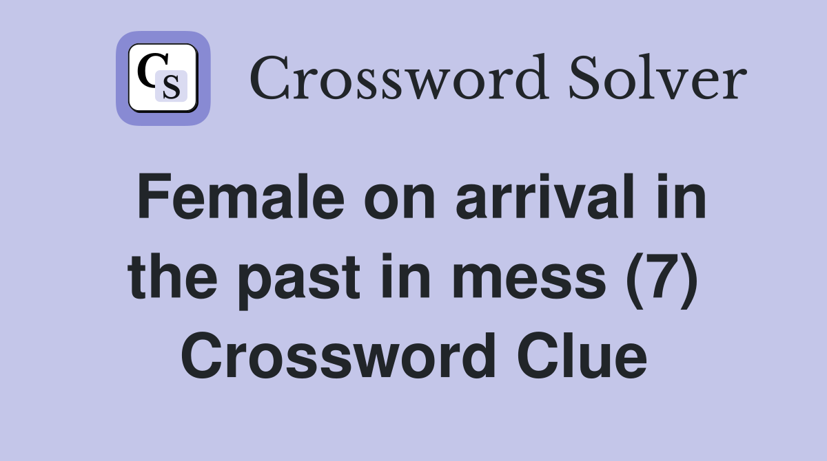 Female on arrival in the past in mess (7) Crossword Clue
